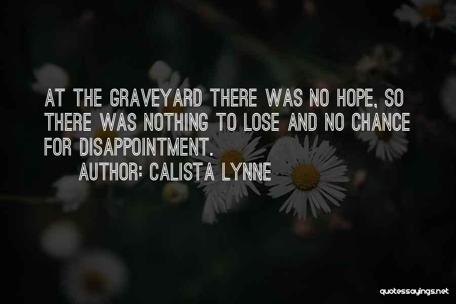 Calista Lynne Quotes: At The Graveyard There Was No Hope, So There Was Nothing To Lose And No Chance For Disappointment.