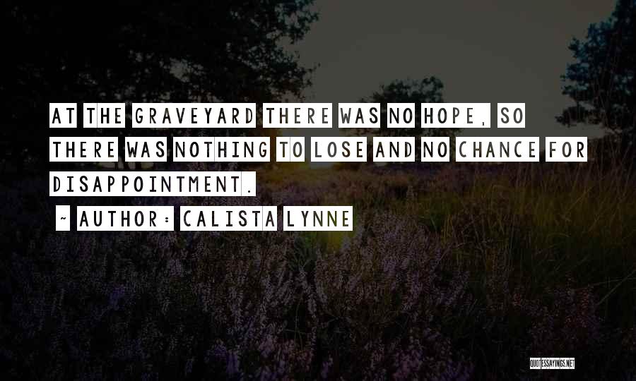 Calista Lynne Quotes: At The Graveyard There Was No Hope, So There Was Nothing To Lose And No Chance For Disappointment.