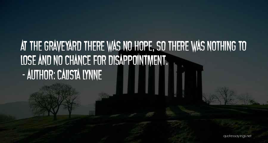 Calista Lynne Quotes: At The Graveyard There Was No Hope, So There Was Nothing To Lose And No Chance For Disappointment.