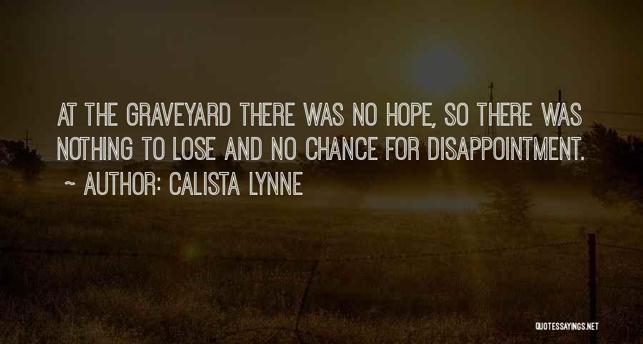 Calista Lynne Quotes: At The Graveyard There Was No Hope, So There Was Nothing To Lose And No Chance For Disappointment.