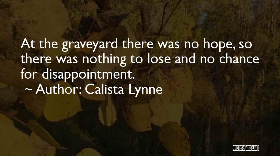 Calista Lynne Quotes: At The Graveyard There Was No Hope, So There Was Nothing To Lose And No Chance For Disappointment.