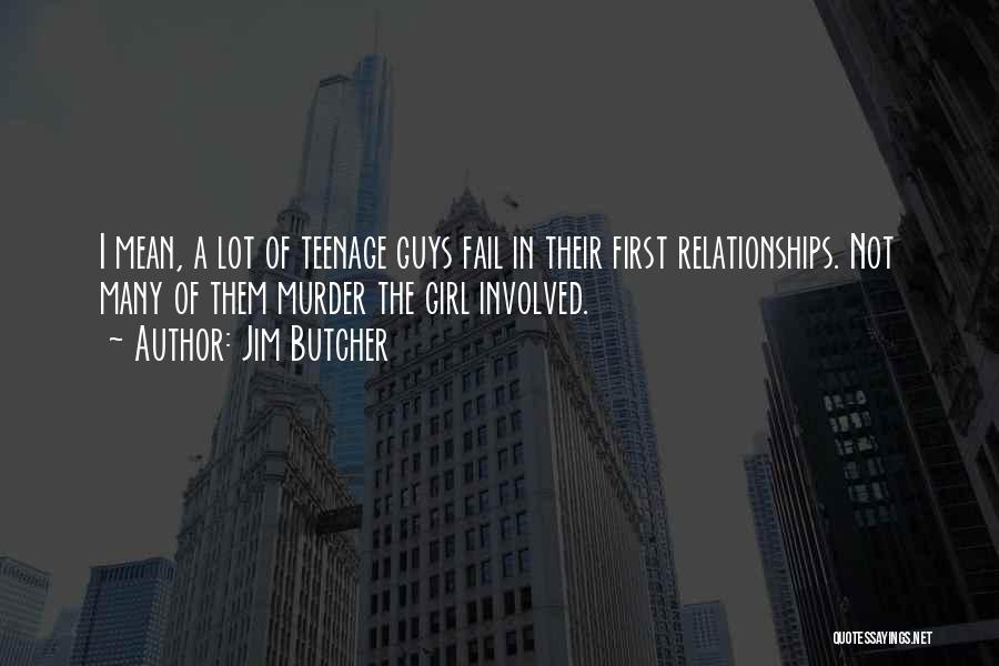 Jim Butcher Quotes: I Mean, A Lot Of Teenage Guys Fail In Their First Relationships. Not Many Of Them Murder The Girl Involved.