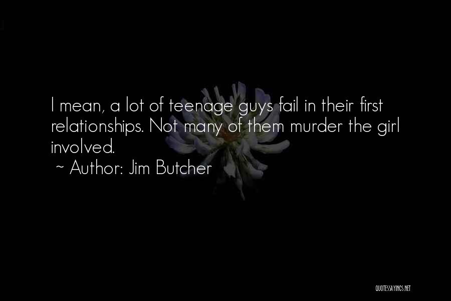 Jim Butcher Quotes: I Mean, A Lot Of Teenage Guys Fail In Their First Relationships. Not Many Of Them Murder The Girl Involved.