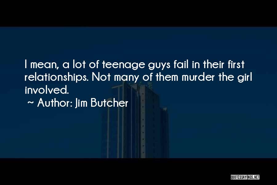Jim Butcher Quotes: I Mean, A Lot Of Teenage Guys Fail In Their First Relationships. Not Many Of Them Murder The Girl Involved.