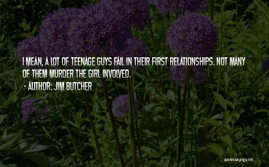 Jim Butcher Quotes: I Mean, A Lot Of Teenage Guys Fail In Their First Relationships. Not Many Of Them Murder The Girl Involved.