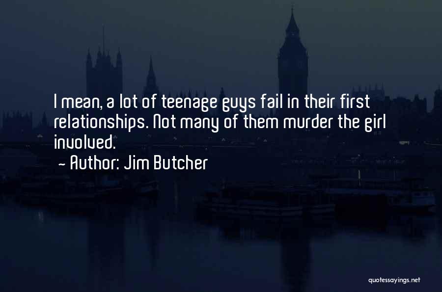 Jim Butcher Quotes: I Mean, A Lot Of Teenage Guys Fail In Their First Relationships. Not Many Of Them Murder The Girl Involved.
