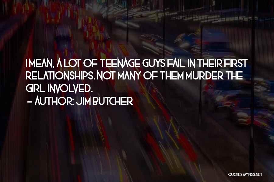 Jim Butcher Quotes: I Mean, A Lot Of Teenage Guys Fail In Their First Relationships. Not Many Of Them Murder The Girl Involved.