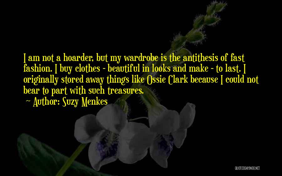 Suzy Menkes Quotes: I Am Not A Hoarder, But My Wardrobe Is The Antithesis Of Fast Fashion. I Buy Clothes - Beautiful In