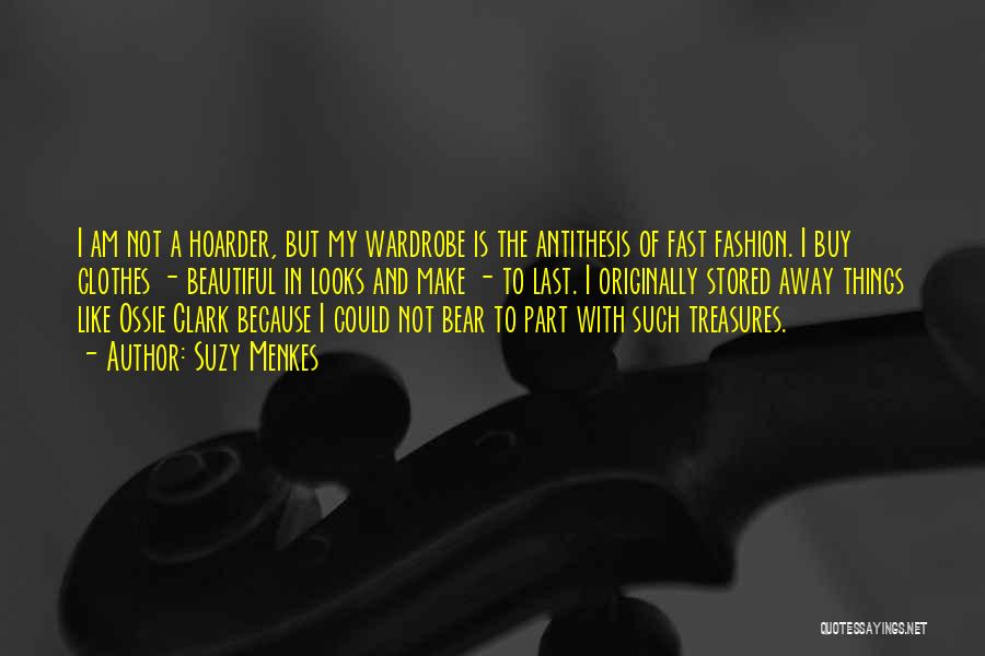 Suzy Menkes Quotes: I Am Not A Hoarder, But My Wardrobe Is The Antithesis Of Fast Fashion. I Buy Clothes - Beautiful In