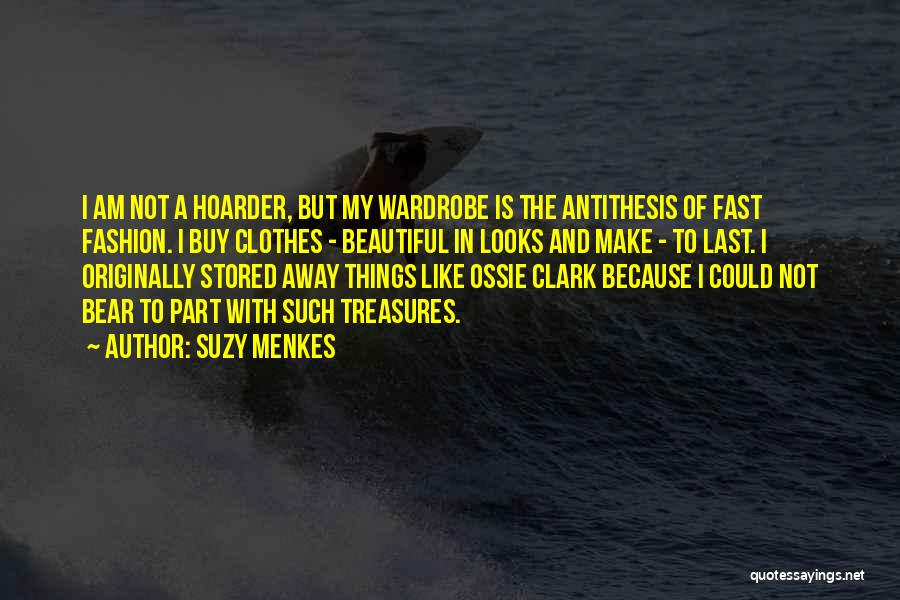 Suzy Menkes Quotes: I Am Not A Hoarder, But My Wardrobe Is The Antithesis Of Fast Fashion. I Buy Clothes - Beautiful In