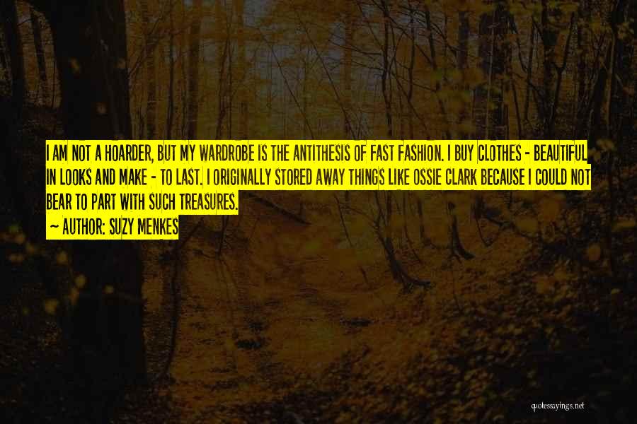 Suzy Menkes Quotes: I Am Not A Hoarder, But My Wardrobe Is The Antithesis Of Fast Fashion. I Buy Clothes - Beautiful In