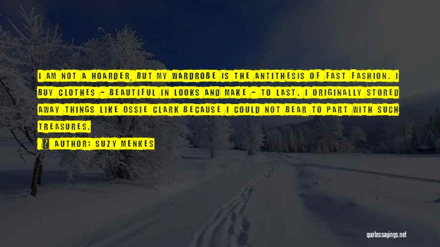 Suzy Menkes Quotes: I Am Not A Hoarder, But My Wardrobe Is The Antithesis Of Fast Fashion. I Buy Clothes - Beautiful In