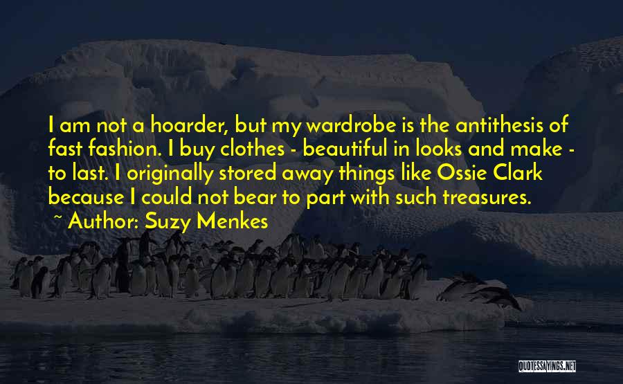 Suzy Menkes Quotes: I Am Not A Hoarder, But My Wardrobe Is The Antithesis Of Fast Fashion. I Buy Clothes - Beautiful In