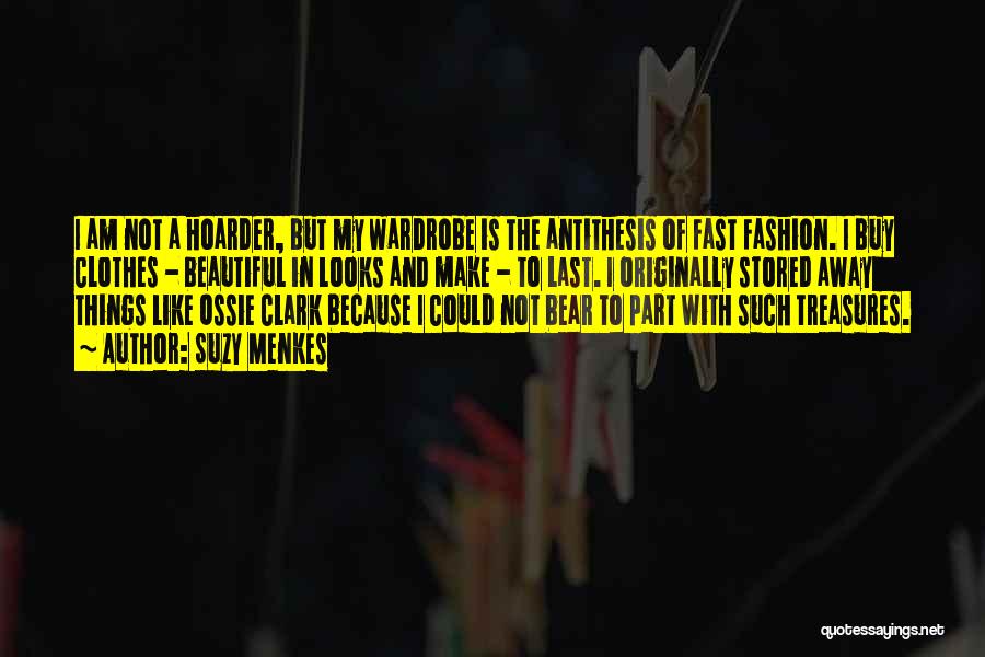 Suzy Menkes Quotes: I Am Not A Hoarder, But My Wardrobe Is The Antithesis Of Fast Fashion. I Buy Clothes - Beautiful In