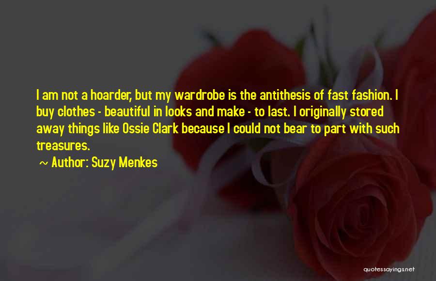 Suzy Menkes Quotes: I Am Not A Hoarder, But My Wardrobe Is The Antithesis Of Fast Fashion. I Buy Clothes - Beautiful In