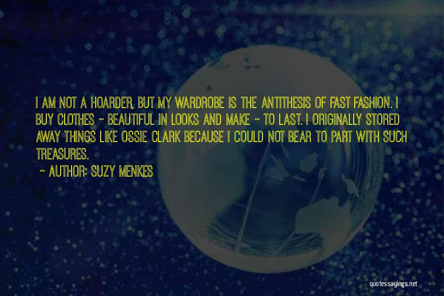 Suzy Menkes Quotes: I Am Not A Hoarder, But My Wardrobe Is The Antithesis Of Fast Fashion. I Buy Clothes - Beautiful In