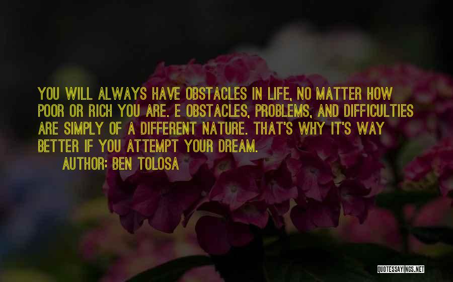 Ben Tolosa Quotes: You Will Always Have Obstacles In Life, No Matter How Poor Or Rich You Are. E Obstacles, Problems, And Difficulties