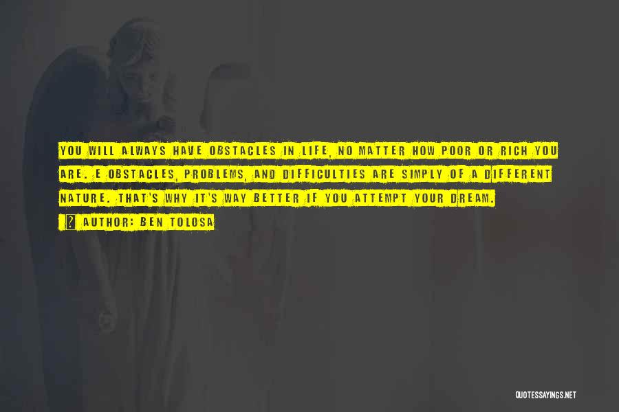 Ben Tolosa Quotes: You Will Always Have Obstacles In Life, No Matter How Poor Or Rich You Are. E Obstacles, Problems, And Difficulties