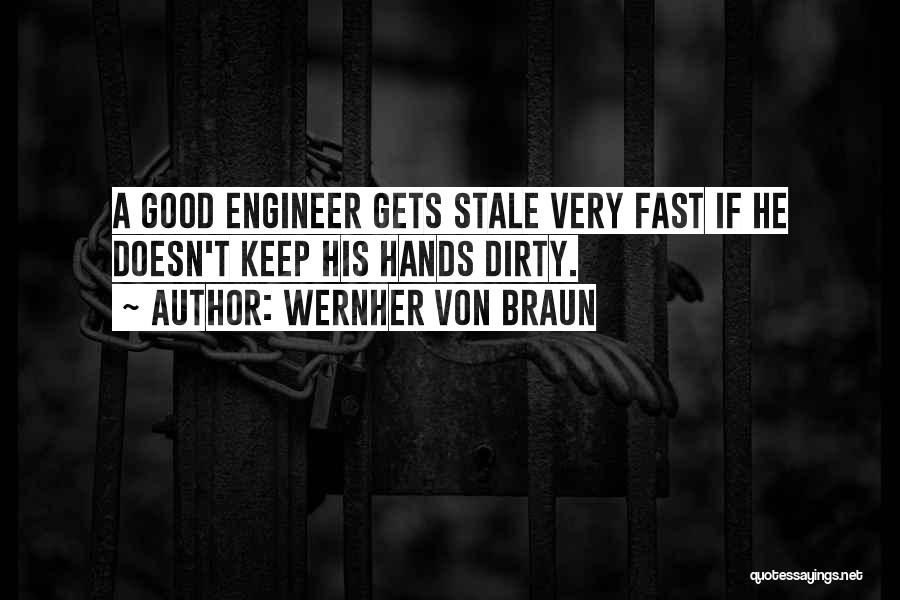 Wernher Von Braun Quotes: A Good Engineer Gets Stale Very Fast If He Doesn't Keep His Hands Dirty.