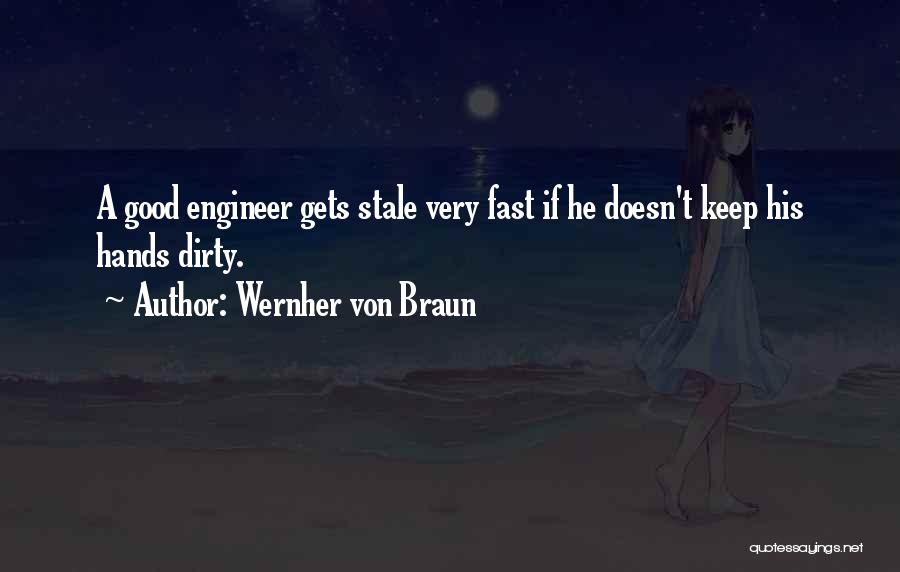 Wernher Von Braun Quotes: A Good Engineer Gets Stale Very Fast If He Doesn't Keep His Hands Dirty.