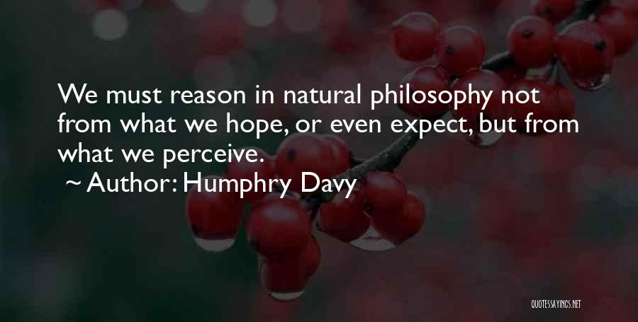 Humphry Davy Quotes: We Must Reason In Natural Philosophy Not From What We Hope, Or Even Expect, But From What We Perceive.