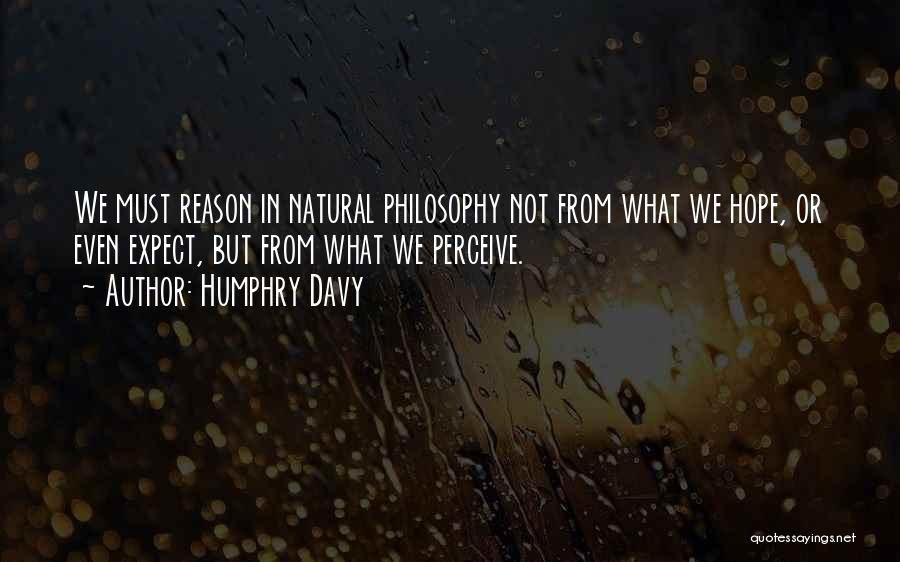 Humphry Davy Quotes: We Must Reason In Natural Philosophy Not From What We Hope, Or Even Expect, But From What We Perceive.
