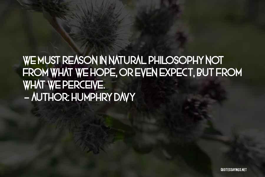 Humphry Davy Quotes: We Must Reason In Natural Philosophy Not From What We Hope, Or Even Expect, But From What We Perceive.