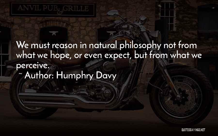 Humphry Davy Quotes: We Must Reason In Natural Philosophy Not From What We Hope, Or Even Expect, But From What We Perceive.