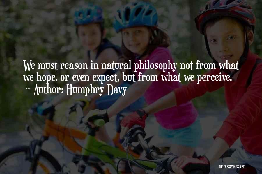Humphry Davy Quotes: We Must Reason In Natural Philosophy Not From What We Hope, Or Even Expect, But From What We Perceive.