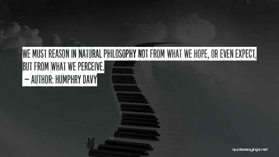 Humphry Davy Quotes: We Must Reason In Natural Philosophy Not From What We Hope, Or Even Expect, But From What We Perceive.