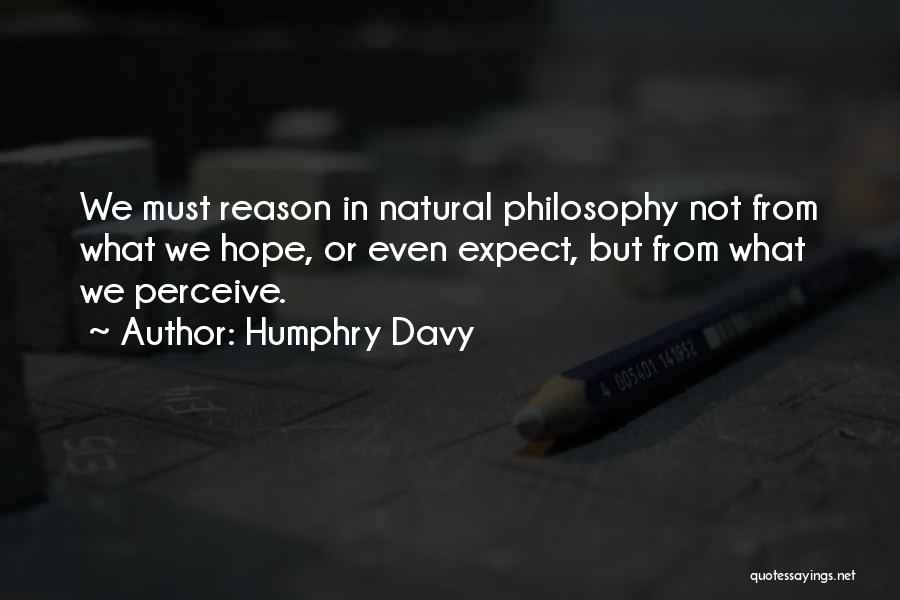 Humphry Davy Quotes: We Must Reason In Natural Philosophy Not From What We Hope, Or Even Expect, But From What We Perceive.