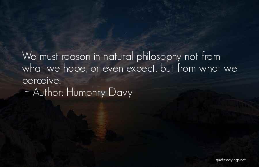 Humphry Davy Quotes: We Must Reason In Natural Philosophy Not From What We Hope, Or Even Expect, But From What We Perceive.