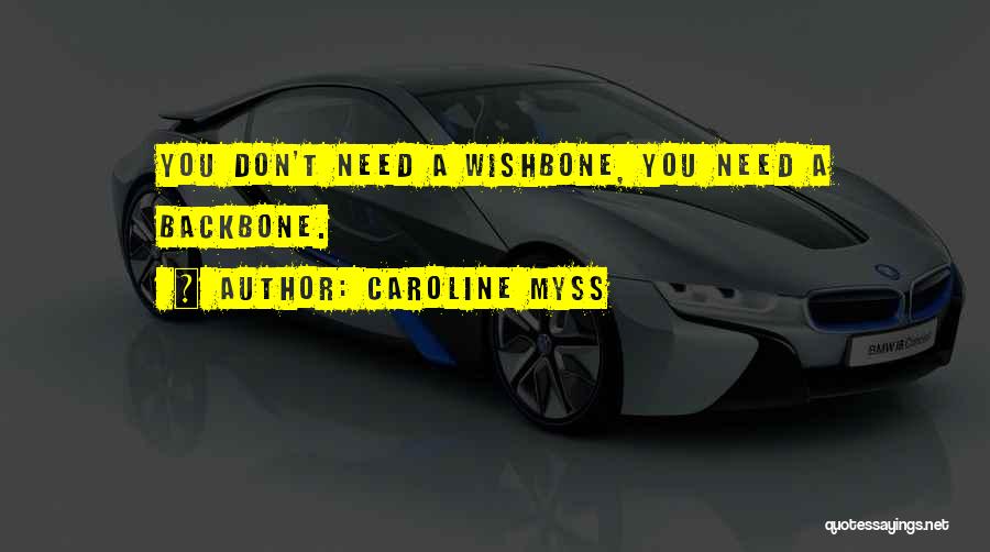 Caroline Myss Quotes: You Don't Need A Wishbone, You Need A Backbone.