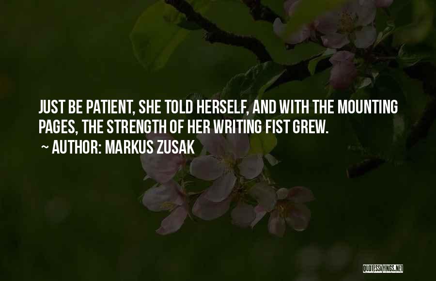 Markus Zusak Quotes: Just Be Patient, She Told Herself, And With The Mounting Pages, The Strength Of Her Writing Fist Grew.