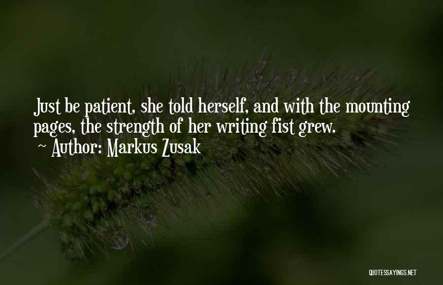 Markus Zusak Quotes: Just Be Patient, She Told Herself, And With The Mounting Pages, The Strength Of Her Writing Fist Grew.