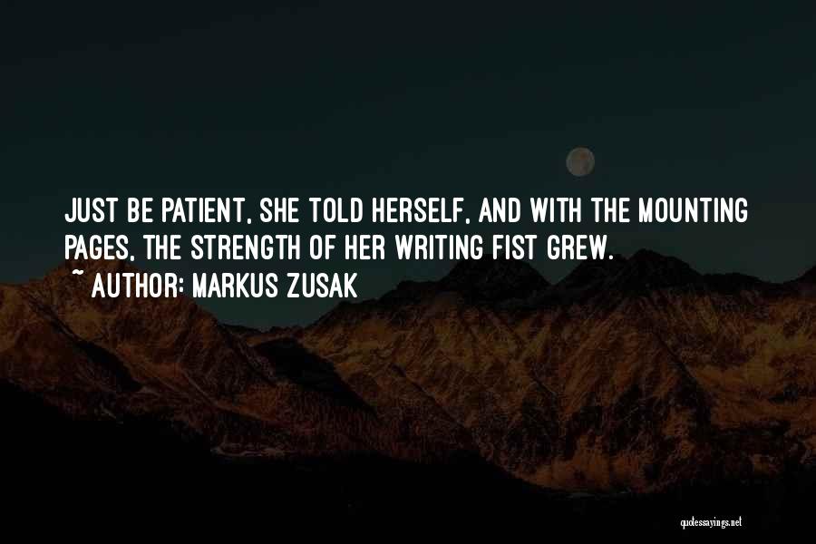Markus Zusak Quotes: Just Be Patient, She Told Herself, And With The Mounting Pages, The Strength Of Her Writing Fist Grew.