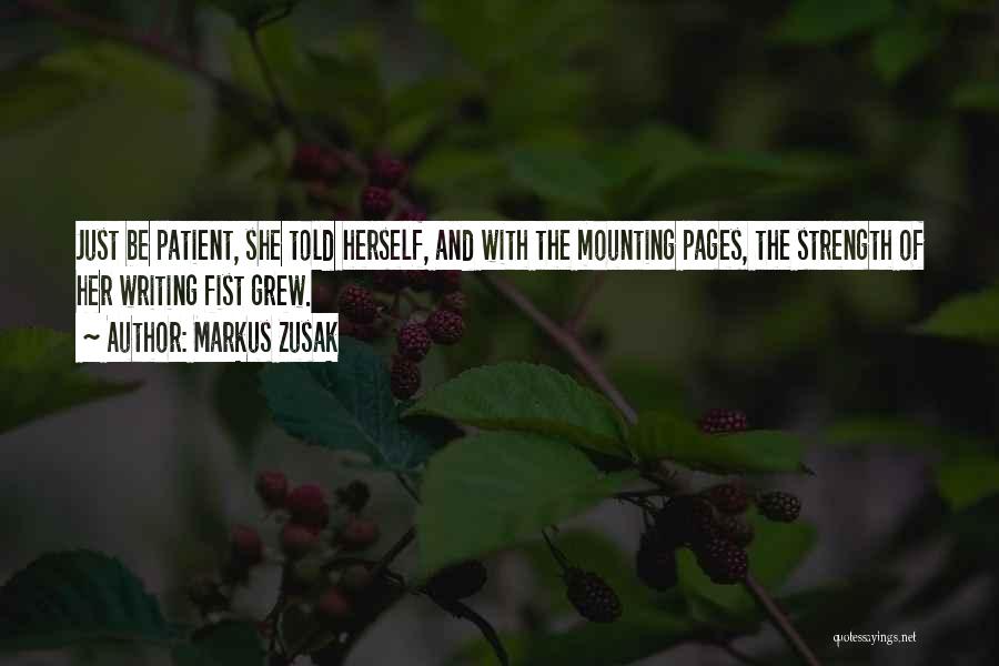 Markus Zusak Quotes: Just Be Patient, She Told Herself, And With The Mounting Pages, The Strength Of Her Writing Fist Grew.
