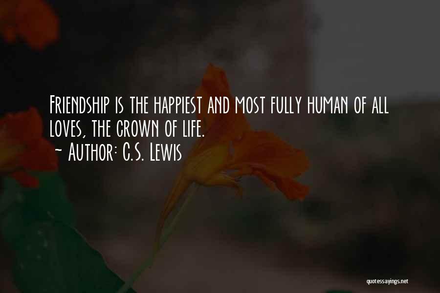 C.S. Lewis Quotes: Friendship Is The Happiest And Most Fully Human Of All Loves, The Crown Of Life.