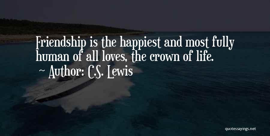 C.S. Lewis Quotes: Friendship Is The Happiest And Most Fully Human Of All Loves, The Crown Of Life.