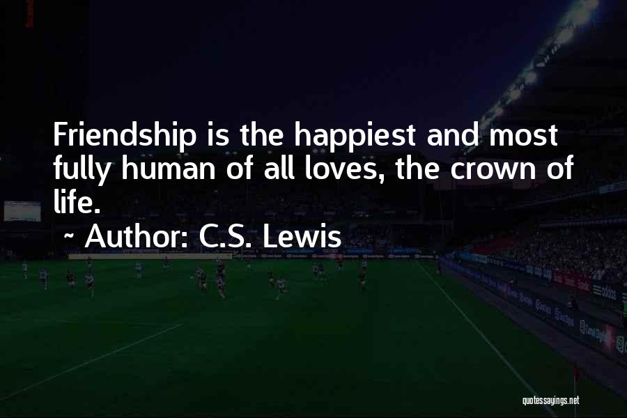 C.S. Lewis Quotes: Friendship Is The Happiest And Most Fully Human Of All Loves, The Crown Of Life.