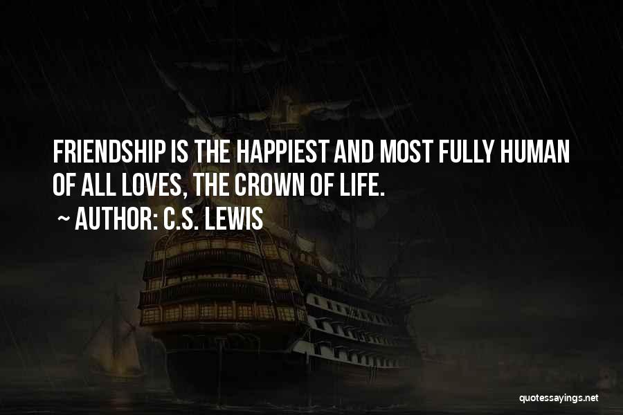 C.S. Lewis Quotes: Friendship Is The Happiest And Most Fully Human Of All Loves, The Crown Of Life.