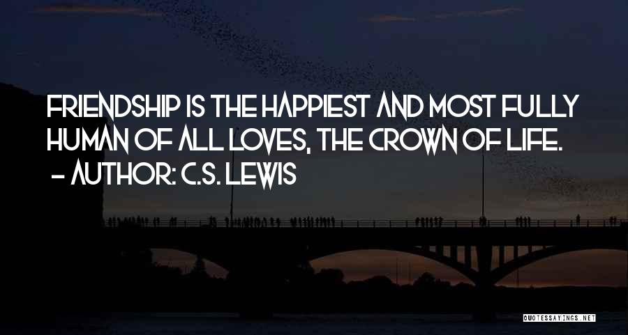 C.S. Lewis Quotes: Friendship Is The Happiest And Most Fully Human Of All Loves, The Crown Of Life.