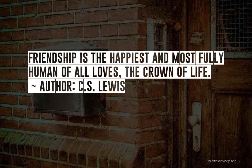 C.S. Lewis Quotes: Friendship Is The Happiest And Most Fully Human Of All Loves, The Crown Of Life.