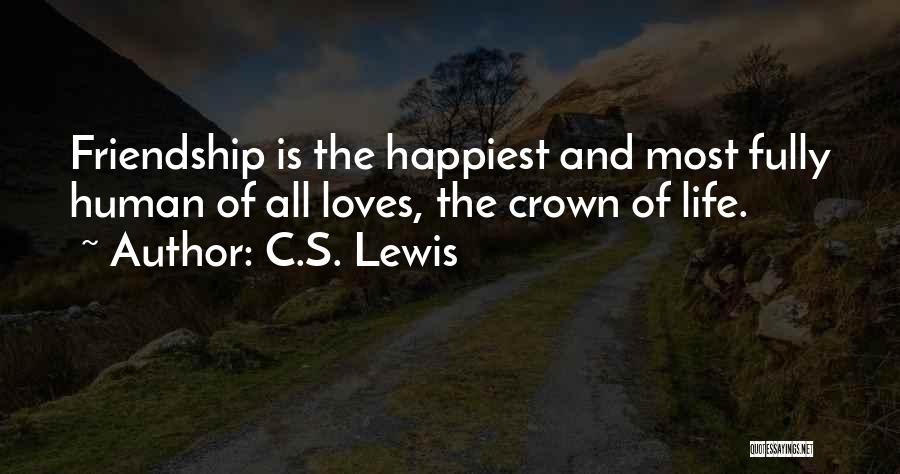C.S. Lewis Quotes: Friendship Is The Happiest And Most Fully Human Of All Loves, The Crown Of Life.