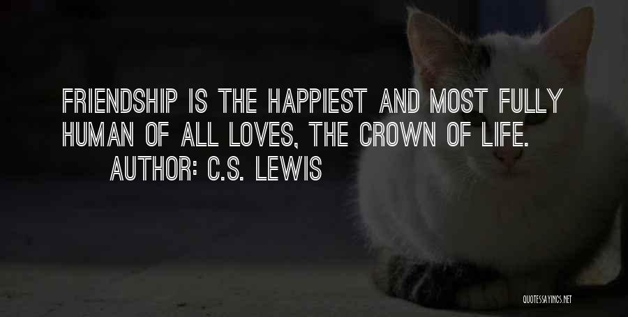 C.S. Lewis Quotes: Friendship Is The Happiest And Most Fully Human Of All Loves, The Crown Of Life.