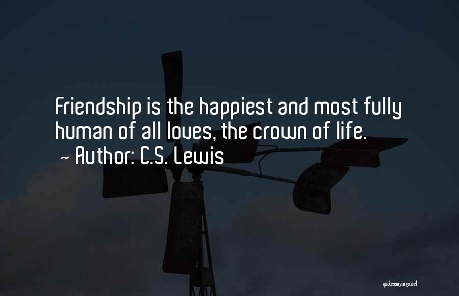 C.S. Lewis Quotes: Friendship Is The Happiest And Most Fully Human Of All Loves, The Crown Of Life.
