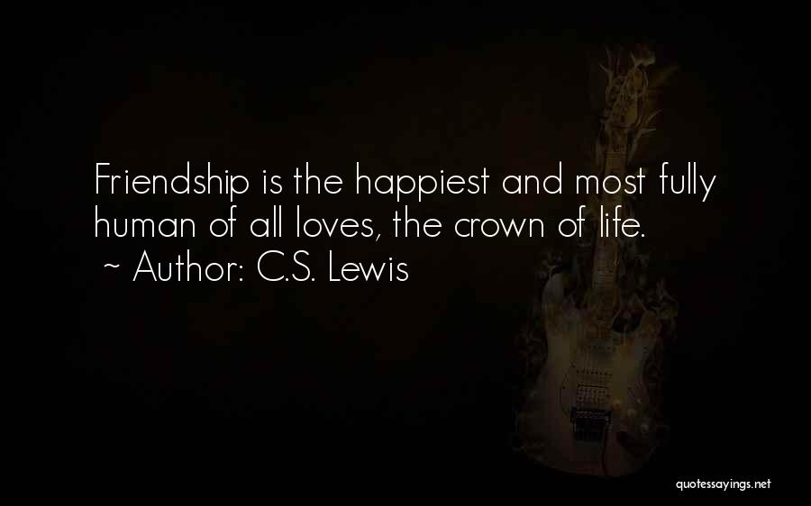 C.S. Lewis Quotes: Friendship Is The Happiest And Most Fully Human Of All Loves, The Crown Of Life.