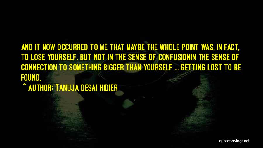 Tanuja Desai Hidier Quotes: And It Now Occurred To Me That Maybe The Whole Point Was, In Fact, To Lose Yourself. But Not In