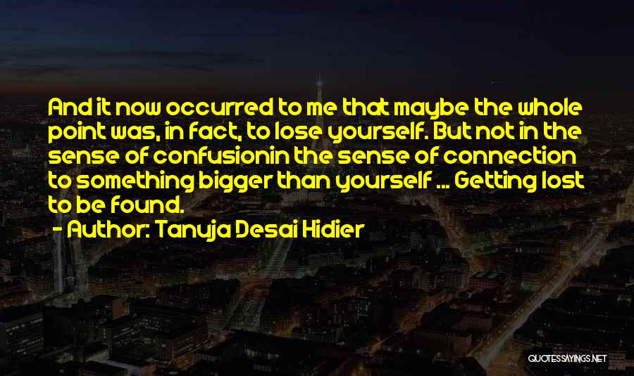 Tanuja Desai Hidier Quotes: And It Now Occurred To Me That Maybe The Whole Point Was, In Fact, To Lose Yourself. But Not In