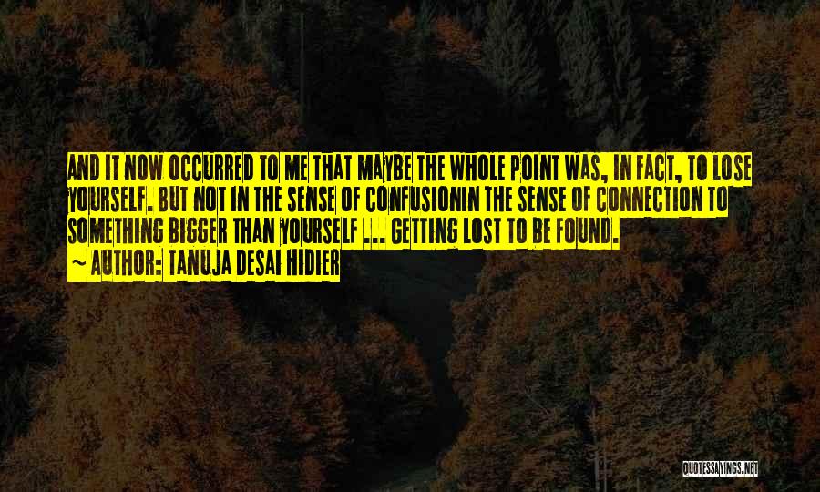 Tanuja Desai Hidier Quotes: And It Now Occurred To Me That Maybe The Whole Point Was, In Fact, To Lose Yourself. But Not In